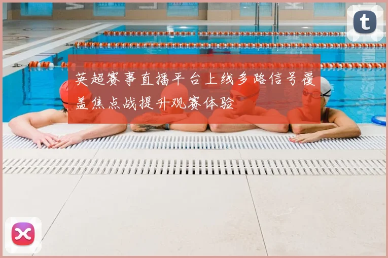 英超赛事直播平台上线多路信号覆盖焦点战提升观赛体验