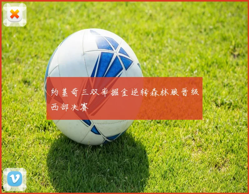 约基奇三双率掘金逆转森林狼晋级西部决赛