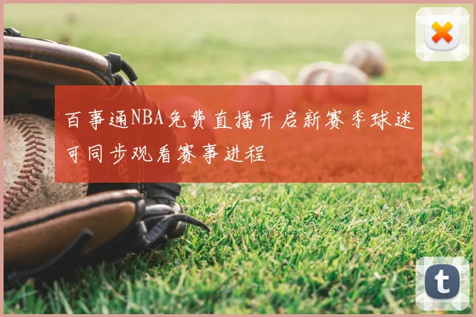 百事通NBA免费直播开启新赛季球迷可同步观看赛事进程
