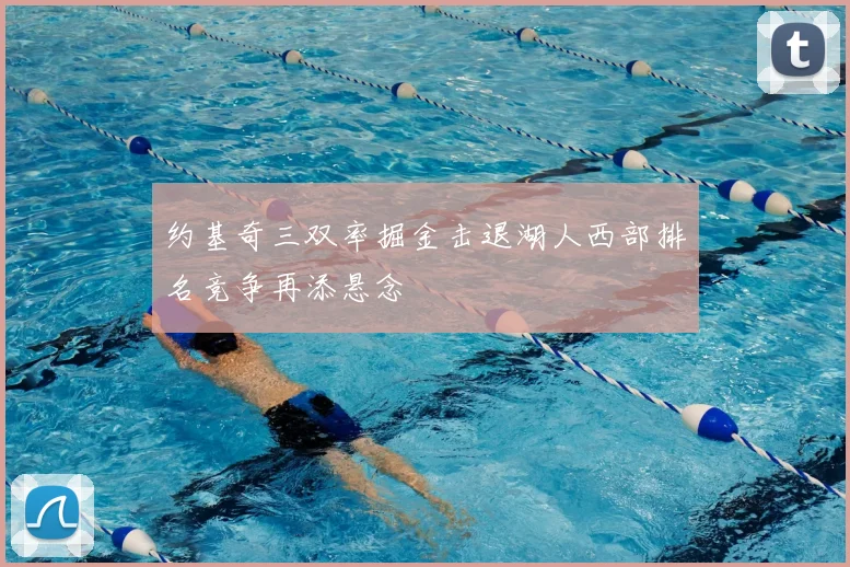 约基奇三双率掘金击退湖人西部排名竞争再添悬念