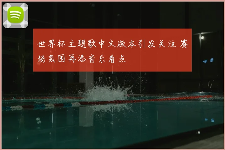 世界杯主题歌中文版本引发关注 赛场氛围再添音乐看点