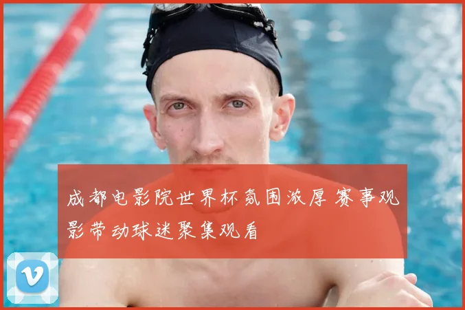 成都电影院世界杯氛围浓厚 赛事观影带动球迷聚集观看