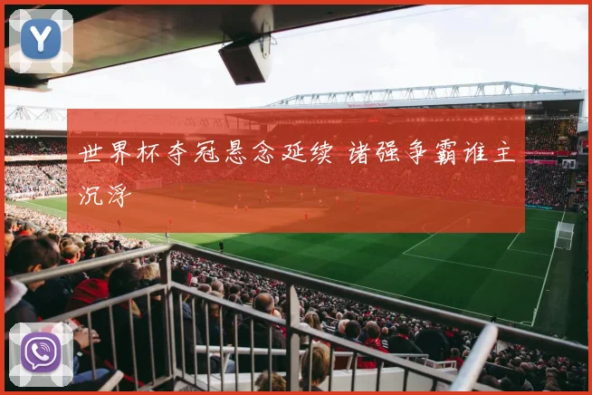 世界杯夺冠悬念延续 诸强争霸谁主沉浮