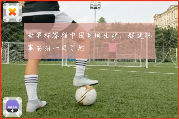 世界杯赛程中国时间出炉，球迷观赛安排一目了然